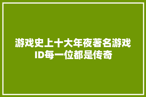 游戏史上十大年夜著名游戏ID每一位都是传奇