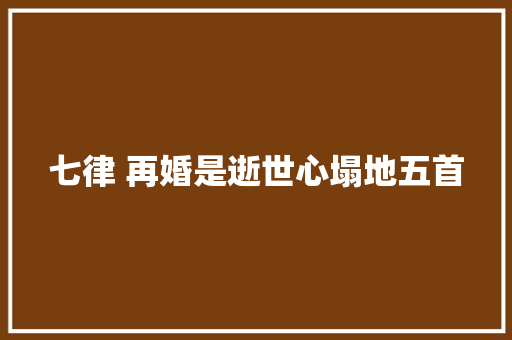 七律 再婚是逝世心塌地五首