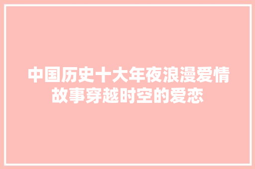 中国历史十大年夜浪漫爱情故事穿越时空的爱恋