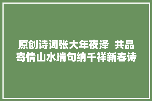 原创诗词张大年夜泽  共品寄情山水瑞句纳千祥新春诗集