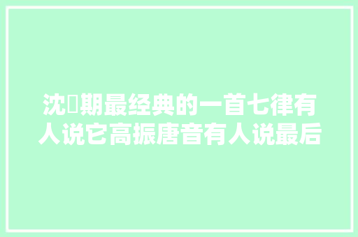 沈佺期最经典的一首七律有人说它高振唐音有人说最后画蛇添足