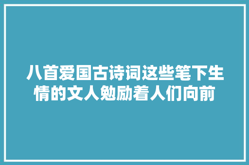 八首爱国古诗词这些笔下生情的文人勉励着人们向前