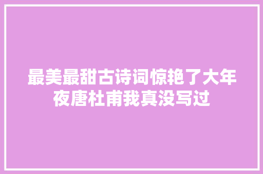 最美最甜古诗词惊艳了大年夜唐杜甫我真没写过