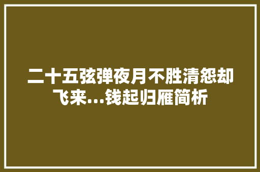 二十五弦弹夜月不胜清怨却飞来…钱起归雁简析