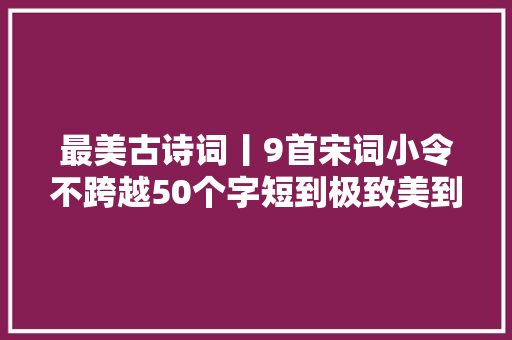 最美古诗词丨9首宋词小令不跨越50个字短到极致美到极致