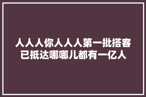 人人人你人人人第一批搭客已抵达哪哪儿都有一亿人