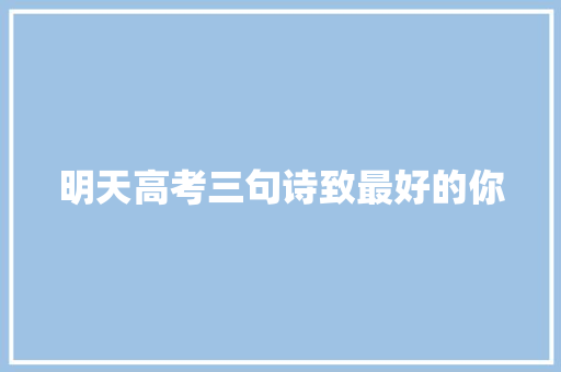 明天高考三句诗致最好的你