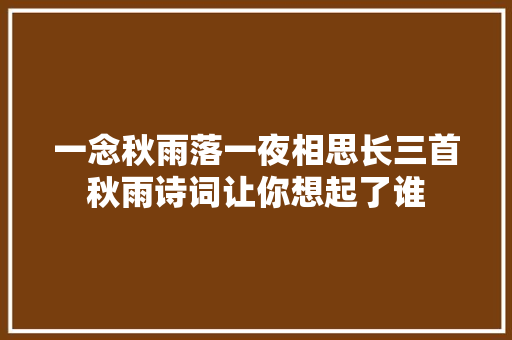 一念秋雨落一夜相思长三首秋雨诗词让你想起了谁