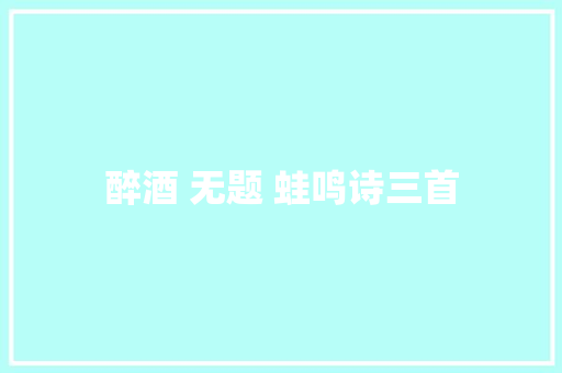 醉酒 无题 蛙鸣诗三首