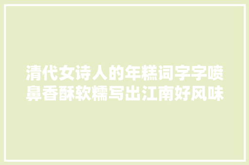清代女诗人的年糕词字字喷鼻香酥软糯写出江南好风味