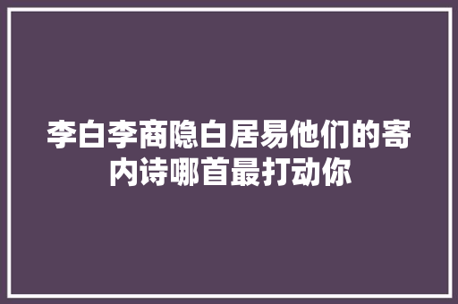 李白李商隐白居易他们的寄内诗哪首最打动你