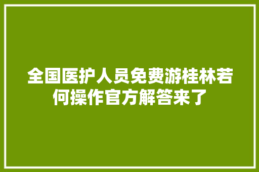 全国医护人员免费游桂林若何操作官方解答来了