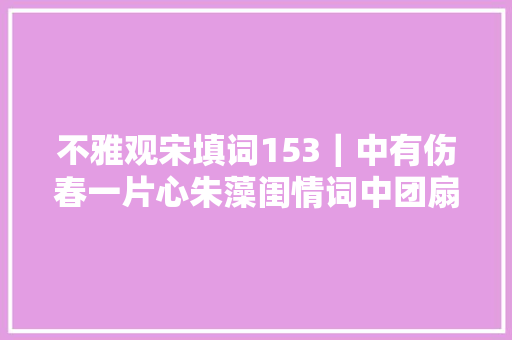 不雅观宋填词153｜中有伤春一片心朱藻闺情词中团扇与杨花的寄意