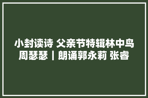 小封读诗 父亲节特辑林中鸟周瑟瑟｜朗诵郭永莉 张睿