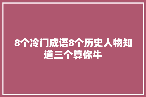 8个冷门成语8个历史人物知道三个算你牛