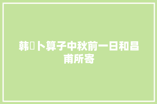 韩淲卜算子中秋前一日和昌甫所寄