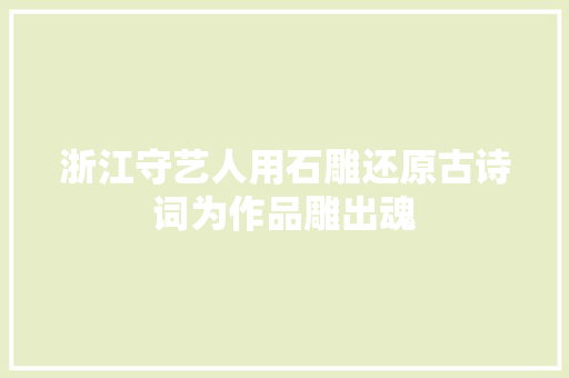 浙江守艺人用石雕还原古诗词为作品雕出魂