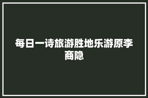 每日一诗旅游胜地乐游原李商隐