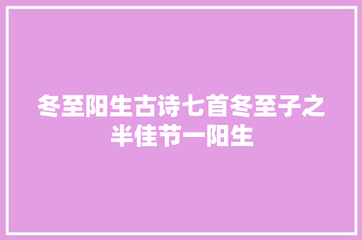 冬至阳生古诗七首冬至子之半佳节一阳生