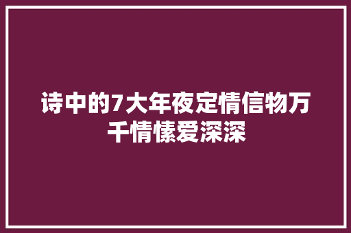 诗中的7大年夜定情信物万千情愫爱深深