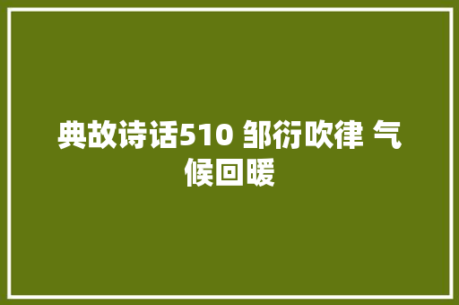 典故诗话510 邹衍吹律 气候回暖