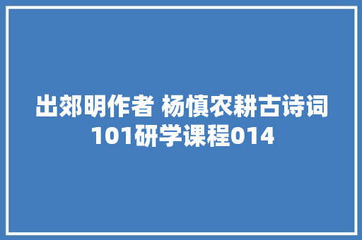 出郊明作者 杨慎农耕古诗词101研学课程014