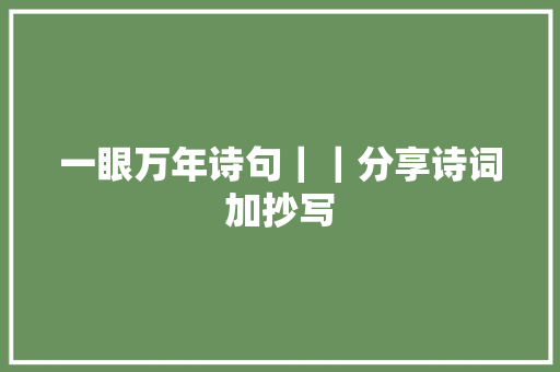 一眼万年诗句｜｜分享诗词加抄写