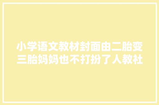 小学语文教材封面由二胎变三胎妈妈也不打扮了人教社回应