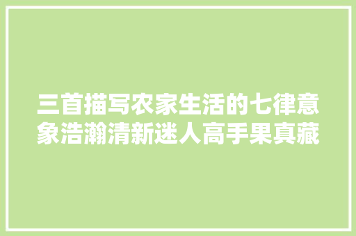 三首描写农家生活的七律意象浩瀚清新迷人高手果真藏在平易近间