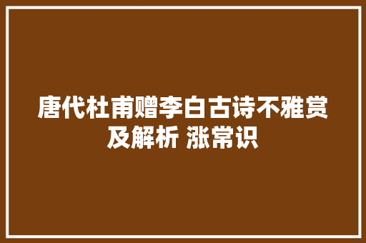 唐代杜甫赠李白古诗不雅赏及解析 涨常识