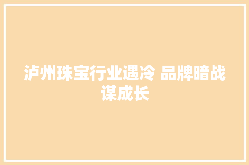 泸州珠宝行业遇冷 品牌暗战谋成长