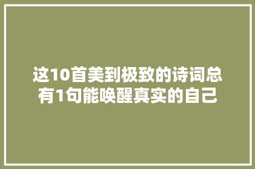 这10首美到极致的诗词总有1句能唤醒真实的自己