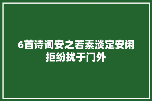 6首诗词安之若素淡定安闲拒纷扰于门外