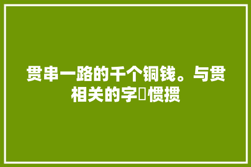 贯串一路的千个铜钱。与贯相关的字實惯掼