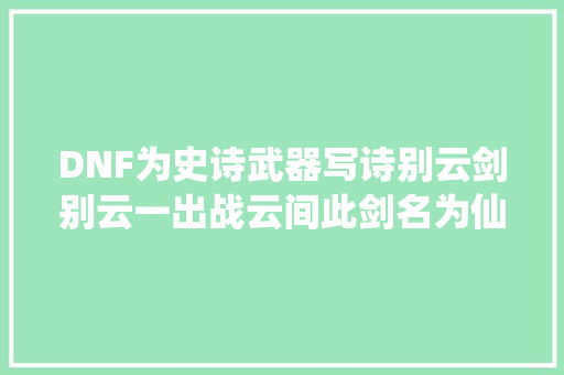 DNF为史诗武器写诗别云剑别云一出战云间此剑名为仙外仙