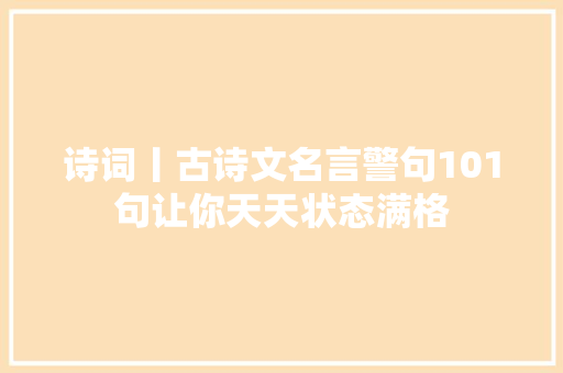 诗词丨古诗文名言警句101句让你天天状态满格