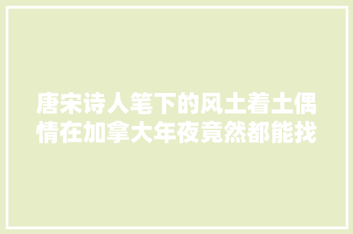 唐宋诗人笔下的风土着土偶情在加拿大年夜竟然都能找到