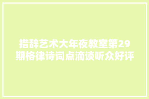 措辞艺术大年夜教室第29期格律诗词点滴谈听众好评如潮