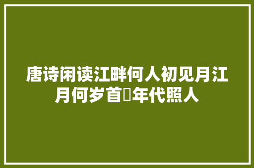 唐诗闲读江畔何人初见月江月何岁首年代照人