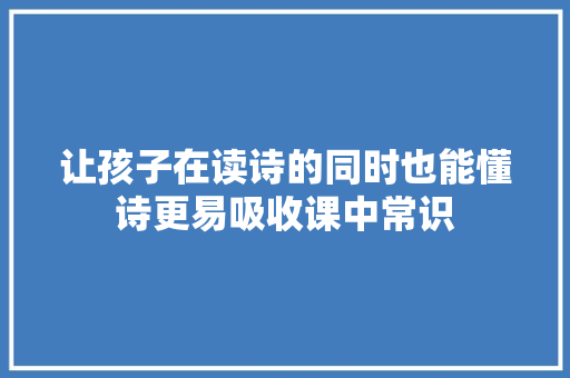 让孩子在读诗的同时也能懂诗更易吸收课中常识