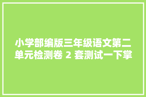 小学部编版三年级语文第二单元检测卷 2 套测试一下掌握若何