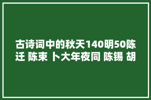 古诗词中的秋天140明50陈迁 陈束 卜大年夜同 陈锡 胡安