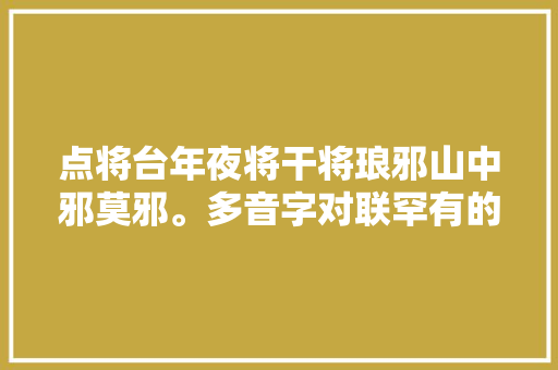 点将台年夜将干将琅邪山中邪莫邪。多音字对联罕有的三音字联