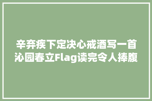 辛弃疾下定决心戒酒写一首沁园春立Flag读完令人捧腹大年夜笑