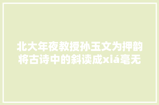 北大年夜教授孙玉文为押韵将古诗中的斜读成xiá毫无根据