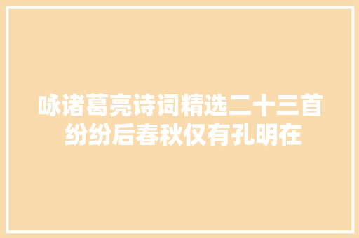 咏诸葛亮诗词精选二十三首 纷纷后春秋仅有孔明在