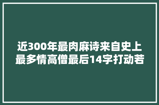 近300年最肉麻诗来自史上最多情高僧最后14字打动若干女人心