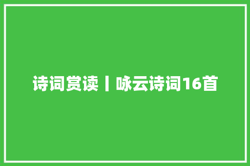 诗词赏读丨咏云诗词16首