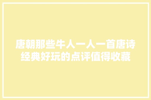 唐朝那些牛人一人一首唐诗经典好玩的点评值得收藏