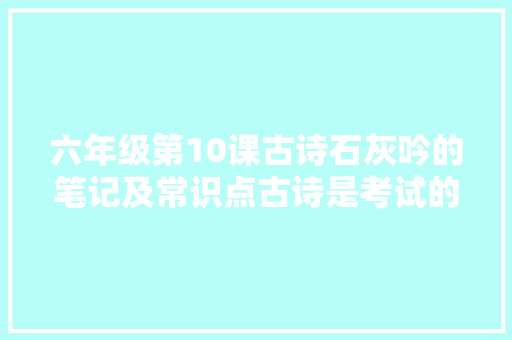 六年级第10课古诗石灰吟的笔记及常识点古诗是考试的难点